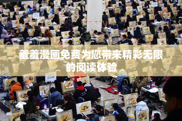 羞羞漫画免费为您带来精彩无限的阅读体验