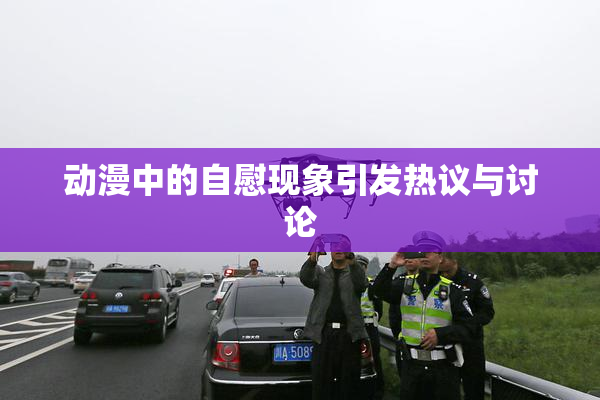 动漫中的自慰现象引发热议与讨论