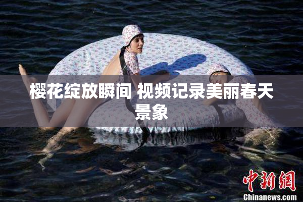 樱花绽放瞬间 视频记录美丽春天景象