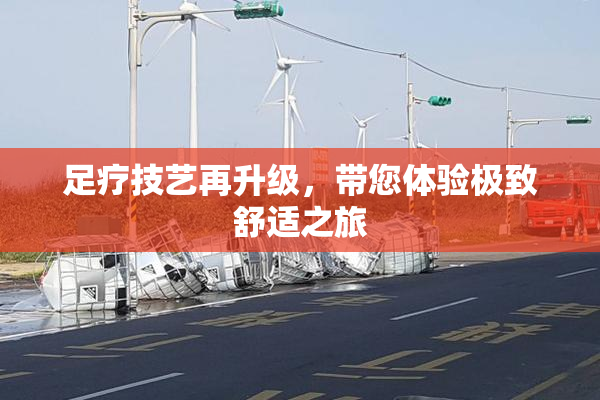 足疗技艺再升级，带您体验极致舒适之旅