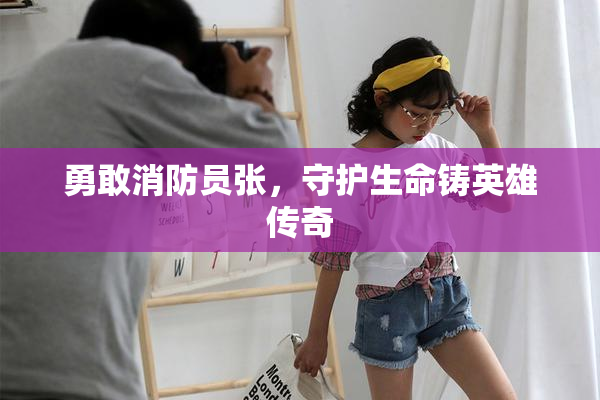 勇敢消防员张，守护生命铸英雄传奇