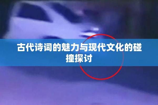 古代诗词的魅力与现代文化的碰撞探讨