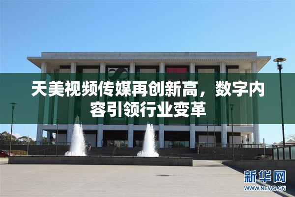 天美视频传媒再创新高，数字内容引领行业变革