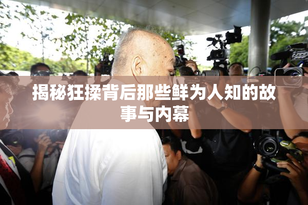 揭秘狂揉背后那些鲜为人知的故事与内幕