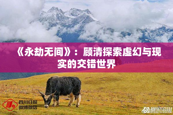 《永劫无间》：顾清探索虚幻与现实的交错世界