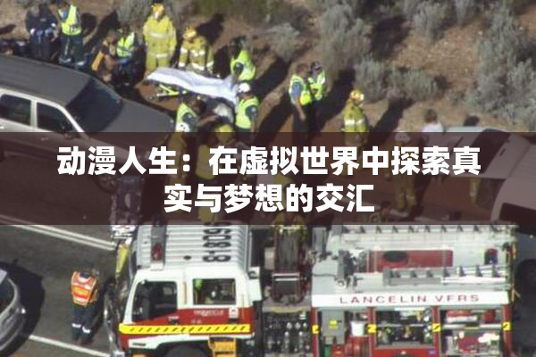 动漫人生：在虚拟世界中探索真实与梦想的交汇
