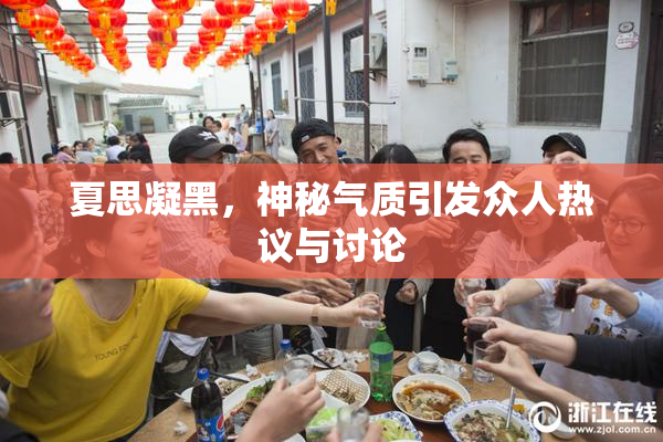 夏思凝黑，神秘气质引发众人热议与讨论