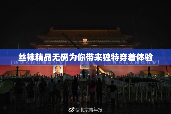 丝袜精品无码为你带来独特穿着体验