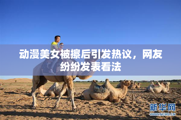 动漫美女被擦后引发热议，网友纷纷发表看法