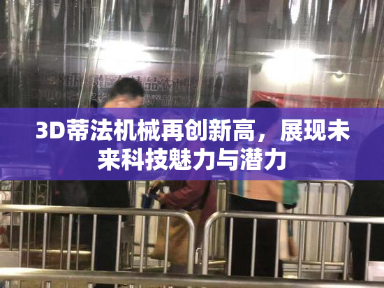 3D蒂法机械再创新高，展现未来科技魅力与潜力