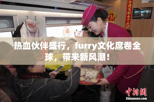 热血伙伴盛行，furry文化席卷全球，带来新风潮！
