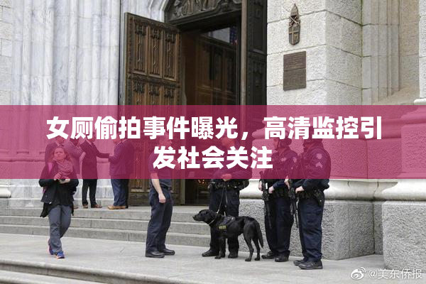 女厕偷拍事件曝光，高清监控引发社会关注