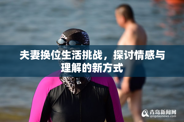 夫妻换位生活挑战，探讨情感与理解的新方式