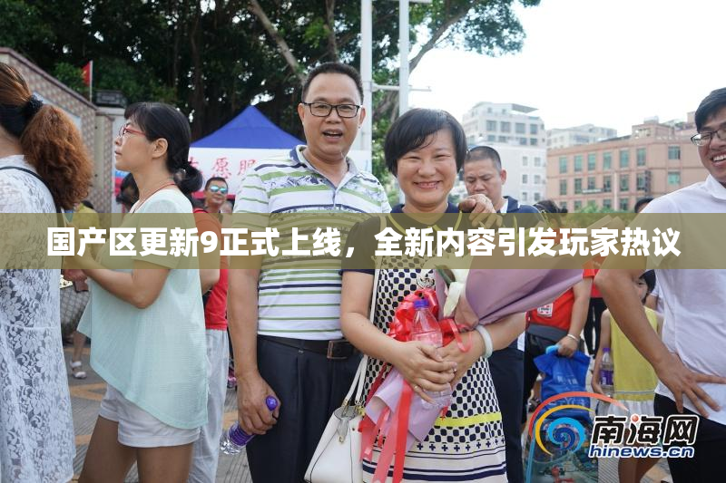 国产区更新9正式上线，全新内容引发玩家热议