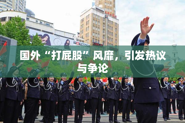 国外“打屁股”风靡，引发热议与争论