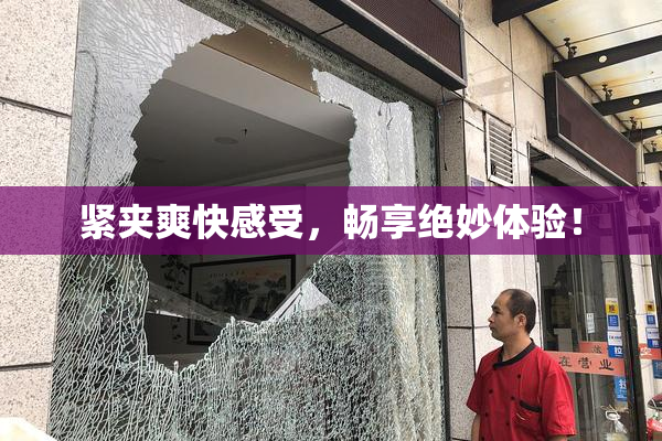 紧夹爽快感受，畅享绝妙体验！