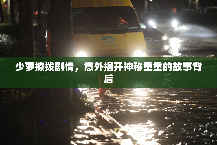 少萝撩拨剧情，意外揭开神秘重重的故事背后