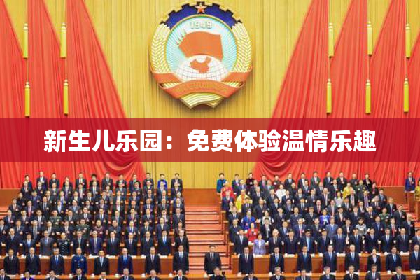 新生儿乐园：免费体验温情乐趣