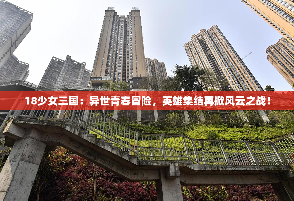 18少女三国：异世青春冒险，英雄集结再掀风云之战！