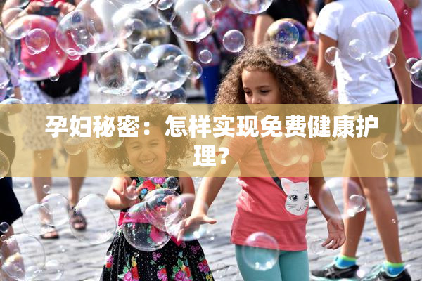 孕妇秘密：怎样实现免费健康护理？