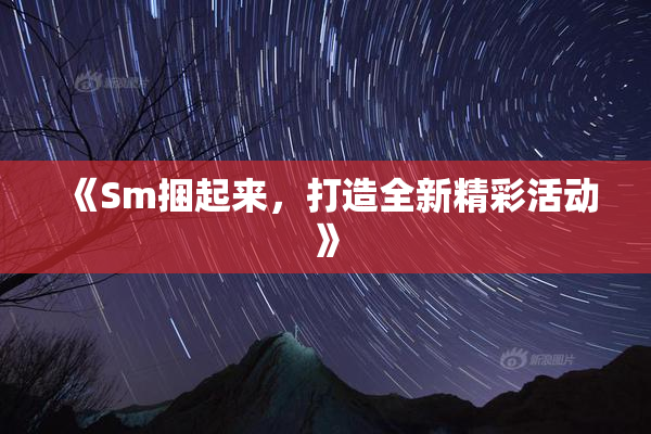 《Sm捆起来，打造全新精彩活动》