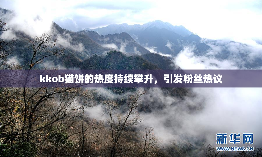 kkob猫饼的热度持续攀升，引发粉丝热议