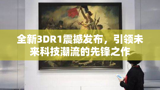 全新3DR1震撼发布，引领未来科技潮流的先锋之作