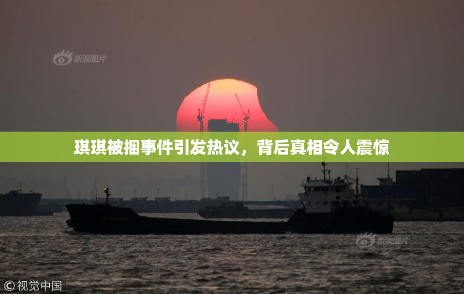 琪琪被捆事件引发热议，背后真相令人震惊