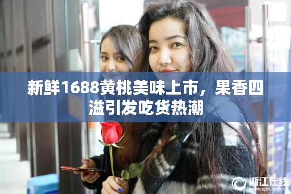 新鲜1688黄桃美味上市，果香四溢引发吃货热潮