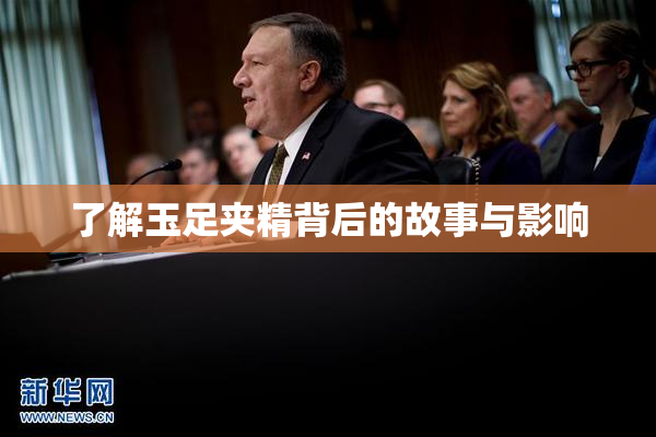 了解玉足夹精背后的故事与影响