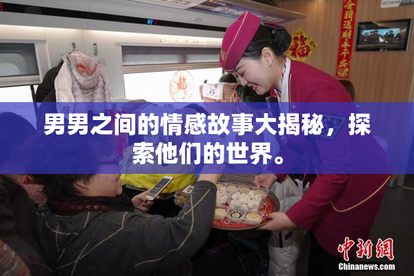 男男之间的情感故事大揭秘，探索他们的世界。