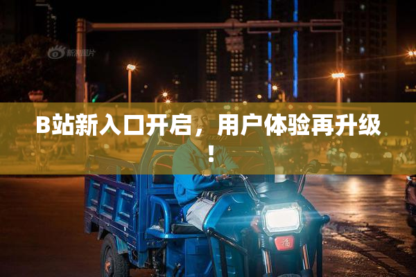 B站新入口开启，用户体验再升级！