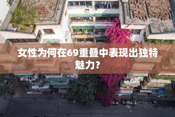女性为何在69重叠中表现出独特魅力？