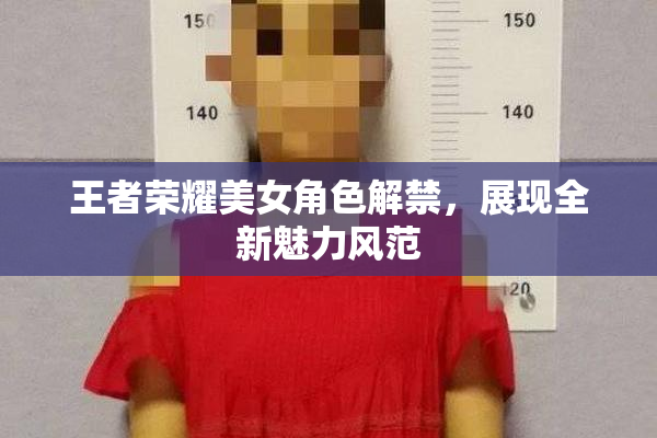 王者荣耀美女角色解禁，展现全新魅力风范