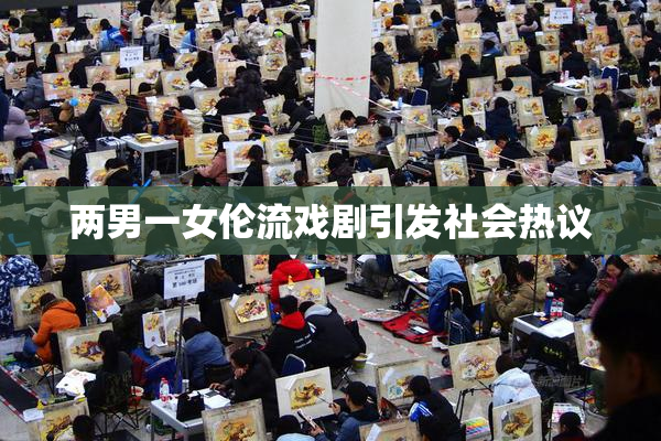 两男一女伦流戏剧引发社会热议