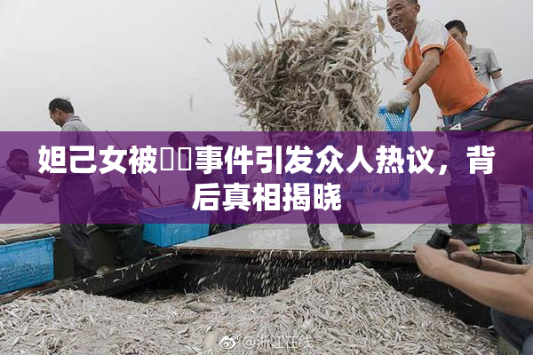 妲己女被❌‌事件引发众人热议，背后真相揭晓