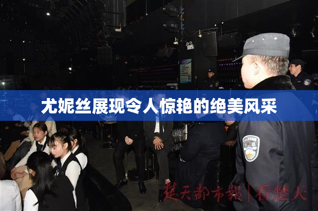 尤妮丝展现令人惊艳的绝美风采
