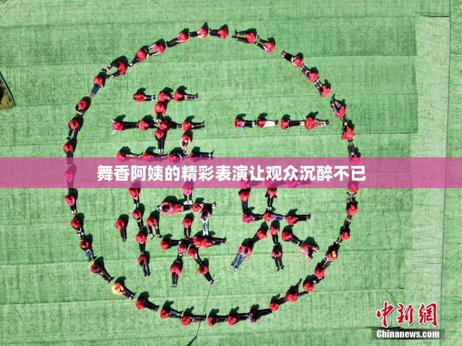 舞香阿姨的精彩表演让观众沉醉不已