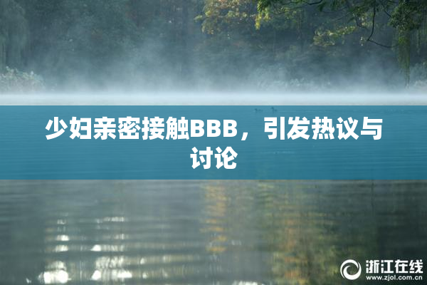 少妇亲密接触BBB，引发热议与讨论