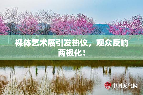 裸体艺术展引发热议，观众反响两极化！
