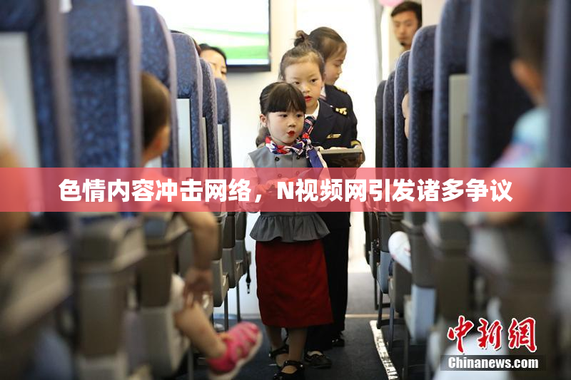 色情内容冲击网络，Ν视频网引发诸多争议