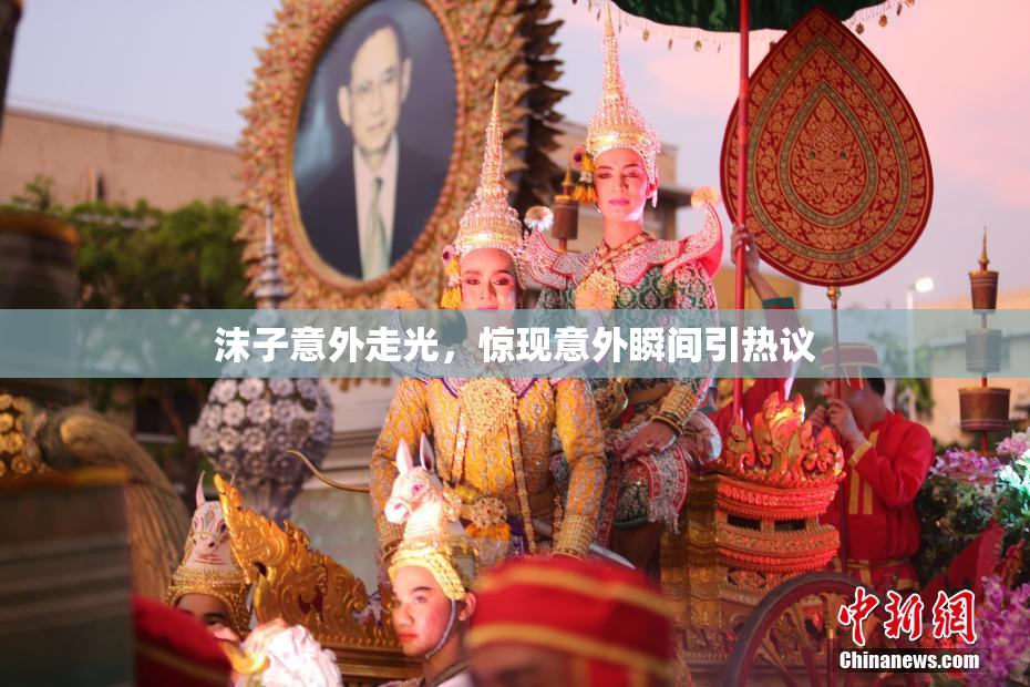 沫子意外走光，惊现意外瞬间引热议