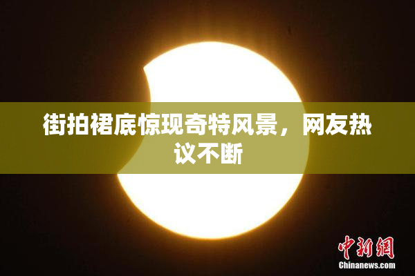 街拍裙底惊现奇特风景，网友热议不断