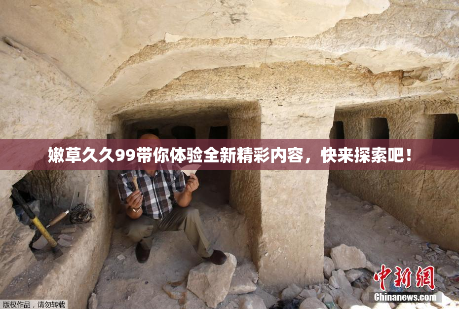 嫩草久久99带你体验全新精彩内容，快来探索吧！