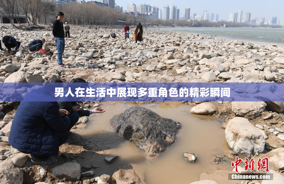 男人在生活中展现多重角色的精彩瞬间