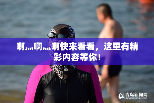 啊灬啊灬啊快来看看，这里有精彩内容等你！