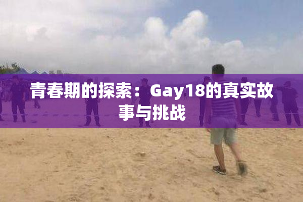 青春期的探索：Gay18的真实故事与挑战