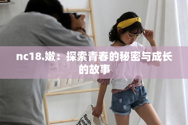 nc18.嫩：探索青春的秘密与成长的故事