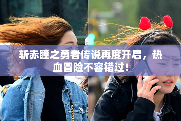 斩赤瞳之勇者传说再度开启，热血冒险不容错过！