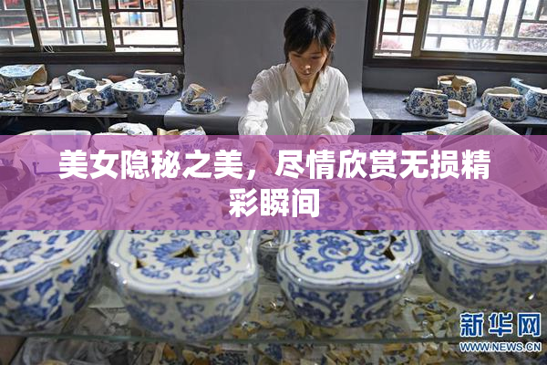 美女隐秘之美，尽情欣赏无损精彩瞬间